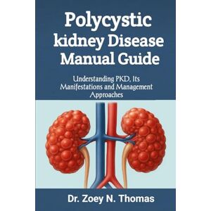 N. Thomas, Dr. Zoey Polycystic kidney Disease Manual Guide: Understanding PKD, Its Manifestations and Management Approaches N. Thomas, Dr. Zoey Polycystic kidney Disease Manual Guide: Understanding PKD, Its Manifestations and Management Approaches