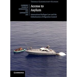 Gammeltoft-Hansen, Thomas Access to Asylum: International Refugee Law And The Globalisation Of Migration Control: 77 (Cambridge Studies in International and Comparative Law, Series Number 77) Gammeltoft-Hansen, Thomas Access to Asylum: International Refugee Law And The Globalisation Of Migration Control: 77 (Cambridge Studies in International and Comparative Law, Series Number 77)