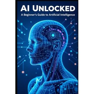 Kentzel, Jason AI Unlocked: A Beginner’s Guide to Artificial Intelligence Kentzel, Jason AI Unlocked: A Beginner’s Guide to Artificial Intelligence