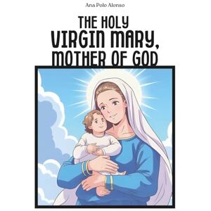 Polo Alonso, Ana The Holy Virgin Mary, Mother of God. A Catholic book for kids with the life of Virgin Mary, illustrations and prayers. Polo Alonso, Ana The Holy Virgin Mary, Mother of God. A Catholic book for kids with the life of Virgin Mary, illustrations and prayers.