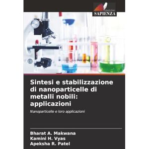 Makwana, Bharat A. Sintesi e stabilizzazione di nanoparticelle di metalli nobili: applicazioni: Nanoparticelle e loro applicazioni Makwana, Bharat A. Sintesi e stabilizzazione di nanoparticelle di metalli nobili: applicazioni: Nanoparticelle e loro applicazioni