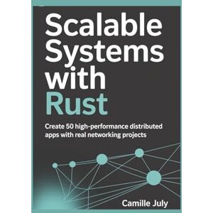 JULY, CAMILLE SCALABLE SYSTEMS WITH RUST: Create 50 High-Performance Distributed Apps with Real Networking Projects JULY, CAMILLE SCALABLE SYSTEMS WITH RUST: Create 50 High-Performance Distributed Apps with Real Networking Projects