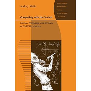 Wolfe, Audra J. J. Competing with the Soviets: Science, Technology, and the State in Cold War America (Johns Hopkins Introductory Studies in the History of Science) Wolfe, Audra J. J. Competing with the Soviets: Science, Technology, and the State in Cold War America (Johns Hopkins Introductory Studies in the History of Science)