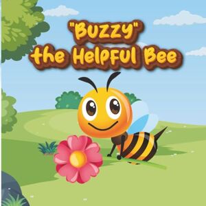 Ashmita, Ms. Buzzy the Helpful Bee : A Sweet Little Bee Story: A Sweet Adventure Children's Story Book About Kindness, Courage, and the Magic of Bees Ashmita, Ms. Buzzy the Helpful Bee : A Sweet Little Bee Story: A Sweet Adventure Children's Story Book About Kindness, Courage, and the Magic of Bees