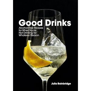 Julia Bainbridge Good Drinks: Alcohol-Free Recipes for When You're Not Drinking for Whatever Reason Julia Bainbridge Good Drinks: Alcohol-Free Recipes for When You're Not Drinking for Whatever Reason