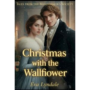 Lyndale, Eva Christmas with the Wallflower: A Shy Heart Finds Courage Beneath the Mistletoe: 4 (Tales from the Matchmaker’s Society) Lyndale, Eva Christmas with the Wallflower: A Shy Heart Finds Courage Beneath the Mistletoe: 4 (Tales from the Matchmaker’s Society)