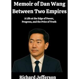 Jefferson, Richard Dan Wang Memoir: A Life at the Edge of power, progress, and the price of truth Jefferson, Richard Dan Wang Memoir: A Life at the Edge of power, progress, and the price of truth