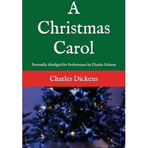 Dickens, Charles A Christmas Carol: Personally Abridged for Performance by Charles Dickens Dickens, Charles A Christmas Carol: Personally Abridged for Performance by Charles Dickens