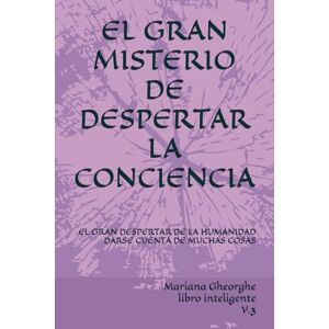 Gheorghe, Mariana EL GRAN MISTERIO DE DESPERTAR LA CONCIENCIA: EL GRAN DESPERTAR DE LA HUMANIDAD DARSE CUENTA DE MUCHAS COSAS Gheorghe, Mariana EL GRAN MISTERIO DE DESPERTAR LA CONCIENCIA: EL GRAN DESPERTAR DE LA HUMANIDAD DARSE CUENTA DE MUCHAS COSAS