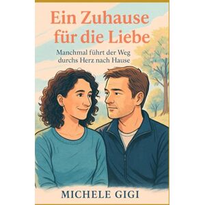 Gigi, Michele Ein Zuhause für die Liebe: Manchmal führt der Weg durchs Herz nach Hause (Zwischen uns Geschichten über Nähe und Wahrheit) Gigi, Michele Ein Zuhause für die Liebe: Manchmal führt der Weg durchs Herz nach Hause (Zwischen uns Geschichten über Nähe und Wahrheit)