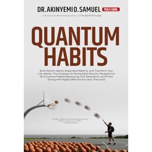 O. Samuel, Dr. Akinyemi QUANTUM HABITS: Master Tiny Changes for Remarkable Results, Break Bad Patterns, Transform Your Life with Powerful Routines and Highly Effective Strategies for Lasting Success O. Samuel, Dr. Akinyemi QUANTUM HABITS: Master Tiny Changes for Remarkable Results, Break Bad Patterns, Transform Your Life with Powerful Routines and Highly Effective Strategies for Lasting Success