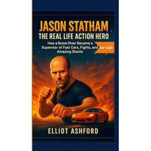 Ashford, Elliot JASON STATHAM– THE REAL LIFE ACTION HERO: How a Brave Diver Became a Superstar of Fast Cars, Fights, and Amazing Stunts Ashford, Elliot JASON STATHAM– THE REAL LIFE ACTION HERO: How a Brave Diver Became a Superstar of Fast Cars, Fights, and Amazing Stunts