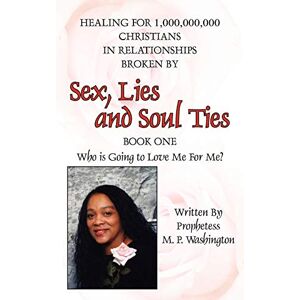 Washington, Prophetess M.P. Sex, Lies and Soul Ties: Book One, Who is Going to Love Me For Me? Washington, Prophetess M.P. Sex, Lies and Soul Ties: Book One, Who is Going to Love Me For Me?