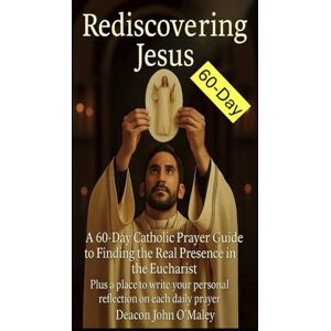 O'Maley, Deacon John Rediscovering Jesus: A 60-Day Catholic Prayer Guide to Finding the Real Presence in the Eucharist (Deacon O'Maley's Eucharist Real Presence Series) O'Maley, Deacon John Rediscovering Jesus: A 60-Day Catholic Prayer Guide to Finding the Real Presence in the Eucharist (Deacon O'Maley's Eucharist Real Presence Series)