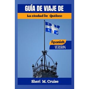 M. Cruise, Sheri GUÍDA DE VIAGE DE LA CIUDAD DE QUÉBEC M. Cruise, Sheri GUÍDA DE VIAGE DE LA CIUDAD DE QUÉBEC