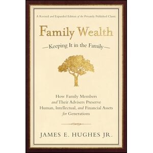 Hughes Jr., James E. Family Wealth: Keeping It in the Family--How Family Members and Their Advisers Preserve Human, Intellectual, and Financial Assets for Generations (Bloomberg) Hughes Jr., James E. Family Wealth: Keeping It in the Family--How Family Members and Their Advisers Preserve Human, Intellectual, and Financial Assets for Generations (Bloomberg)