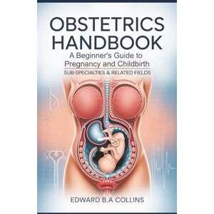 B.A Collins, Edward Obstetrics Handbook: A Beginner's Guide to Pregnancy and Childbirth (Medical Handbook for Beginners) B.A Collins, Edward Obstetrics Handbook: A Beginner's Guide to Pregnancy and Childbirth (Medical Handbook for Beginners)