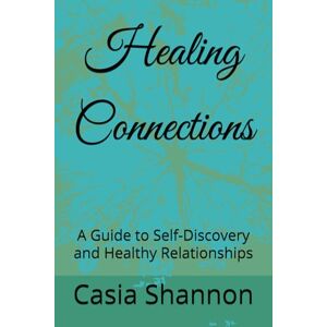 Shannon, Casia Healing Connections: A Guide to Self-Discovery and Healthy Relationships Shannon, Casia Healing Connections: A Guide to Self-Discovery and Healthy Relationships