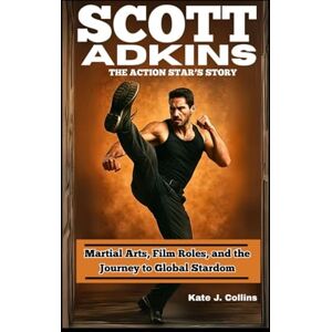 J. Collins, Kate SCOTT ADKINS: THE ACTION STAR’S STORY: Martial Arts, Film Roles, and the Journey to Global Stardom J. Collins, Kate SCOTT ADKINS: THE ACTION STAR’S STORY: Martial Arts, Film Roles, and the Journey to Global Stardom