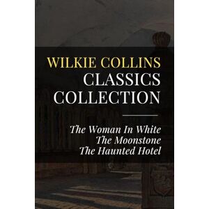 Collins, Wilkie Wilkie Collins Classics Collection: The Woman In White, The Moonstone, The Haunted Hotel Collins, Wilkie Wilkie Collins Classics Collection: The Woman In White, The Moonstone, The Haunted Hotel