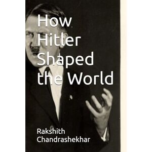 Chandrashekhar, Rakshith How Hitler Shaped the World Chandrashekhar, Rakshith How Hitler Shaped the World