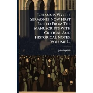 Wycliffe, John Iohannis Wyclif Sermones Now First Edited From The Manuscripts With Critical And Historical Notes, Volume 1... Wycliffe, John Iohannis Wyclif Sermones Now First Edited From The Manuscripts With Critical And Historical Notes, Volume 1...