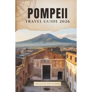 Delatorre, Megan H. POMPEII TRAVEL GUIDE 2026: Walking Through Ancient Streets in Southern Italy’s Lost City Delatorre, Megan H. POMPEII TRAVEL GUIDE 2026: Walking Through Ancient Streets in Southern Italy’s Lost City
