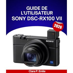 Emile, Clara P. Guide de l'utilisateur SONY DSC-RX100 VII 2026: Un manuel étape par étape pour débutants et seniors couvrant les outils de retouche essentiels, les ... les techniques de travail photo sans effort. Emile, Clara P. Guide de l'utilisateur SONY DSC-RX100 VII 2026: Un manuel étape par étape pour débutants et seniors couvrant les outils de retouche essentiels, les ... les techniques de travail photo sans effort.