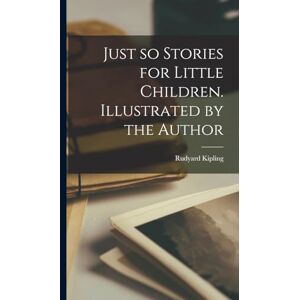 Kipling, Rudyard Just so Stories for Little Children. Illustrated by the Author Kipling, Rudyard Just so Stories for Little Children. Illustrated by the Author