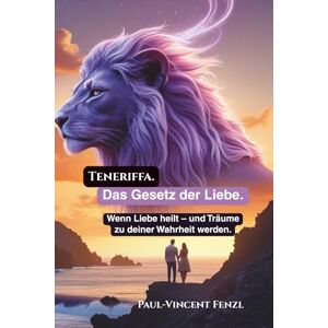 Vincent Teneriffa. Das Gesetz der Liebe.: Wenn Liebe heilt – und Träume zu deiner Wahrheit werden. (Teneriffa Sinnsuche) Vincent Teneriffa. Das Gesetz der Liebe.: Wenn Liebe heilt – und Träume zu deiner Wahrheit werden. (Teneriffa Sinnsuche)