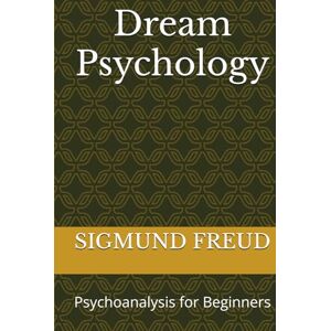 FREUD, SIGMUND Dream Psychology: Psychoanalysis for Beginners FREUD, SIGMUND Dream Psychology: Psychoanalysis for Beginners