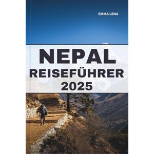 Lena, Emma NEPAL REISEFÜHRER 2025: Wandern Sie durch den Himalaya, erkunden Sie alte Tempel, entdecken Sie lebendige Kultur und Insidertipps für ein unvergessliches Bergabenteuer. Lena, Emma NEPAL REISEFÜHRER 2025: Wandern Sie durch den Himalaya, erkunden Sie alte Tempel, entdecken Sie lebendige Kultur und Insidertipps für ein unvergessliches Bergabenteuer.