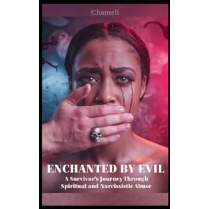 S., Chameli Enchanted By Evil: A Survivor’s Journey Through Spiritual and Narcissistic Abuse S., Chameli Enchanted By Evil: A Survivor’s Journey Through Spiritual and Narcissistic Abuse