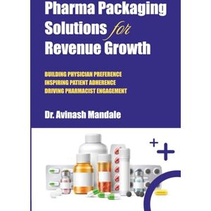 Mandale, Dr Avinash Pharma Packaging Solutions for Revenue Growth: Building Physician Preference, Inspiring Patient Adherence, Driving Pharmacist Engagement Mandale, Dr Avinash Pharma Packaging Solutions for Revenue Growth: Building Physician Preference, Inspiring Patient Adherence, Driving Pharmacist Engagement