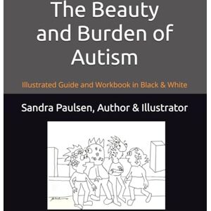 Paulsen PhD, Sandra The Beauty and Burden of Autism: Illustrated Guide and Workbook in Black and White Paulsen PhD, Sandra The Beauty and Burden of Autism: Illustrated Guide and Workbook in Black and White