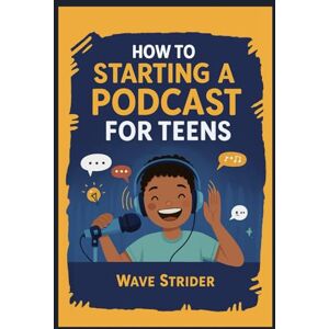 Strider, Wave How To Starting a Podcast for Teens: Your Easy Guide to Audio Creation and Online Broadcasting, Launch Your Show Stress-Free, On a Budget, and with Unwavering Confidence Strider, Wave How To Starting a Podcast for Teens: Your Easy Guide to Audio Creation and Online Broadcasting, Launch Your Show Stress-Free, On a Budget, and with Unwavering Confidence