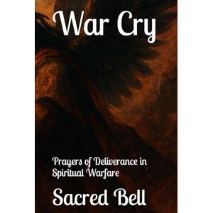 Bell, Sacred War Cry: Prayers of Deliverance in Spiritual Warfare Bell, Sacred War Cry: Prayers of Deliverance in Spiritual Warfare
