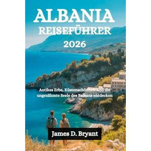 Bryant, James D. ALBANIA-REISEFÜHRER 2026: Antikes Erbe, Küstenschönheit und die ungezähmte Seele des Balkans entdecken Bryant, James D. ALBANIA-REISEFÜHRER 2026: Antikes Erbe, Küstenschönheit und die ungezähmte Seele des Balkans entdecken