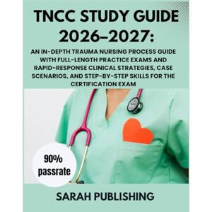 Publishing, Sarah TNCC Study Guide 2026–2027: An In-Depth Trauma Nursing Process Guide with Full-Length Practice Exams and Rapid-Response Clinical Strategies, Case ... Skills for the Certification Exam Publishing, Sarah TNCC Study Guide 2026–2027: An In-Depth Trauma Nursing Process Guide with Full-Length Practice Exams and Rapid-Response Clinical Strategies, Case ... Skills for the Certification Exam