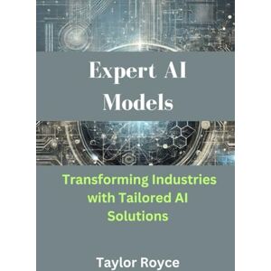 Taylor Expert AI Models: Transforming Industries with Tailored AI Solutions (Books on Tech) Taylor Expert AI Models: Transforming Industries with Tailored AI Solutions (Books on Tech)