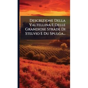 Anonymous Descrizione Della Valtellina E Delle Grandiose Strade Di Stelvio E Du Spulga... Anonymous Descrizione Della Valtellina E Delle Grandiose Strade Di Stelvio E Du Spulga...