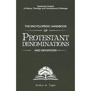 Tiger, Arthur A. The Encyclopedic Handbook of Protestant Denominations and Deviations: Systematic Analysis of History, Theology, and Contemporary Challenges (The Global Protestant Handbook) Tiger, Arthur A. The Encyclopedic Handbook of Protestant Denominations and Deviations: Systematic Analysis of History, Theology, and Contemporary Challenges (The Global Protestant Handbook)