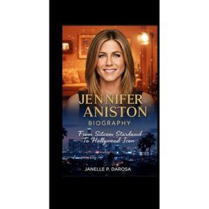P. DAROSA, JANELLE JENNIFER ANISTON BIOGRAPHY: From Sitcom Stardom To Hollywood Icon P. DAROSA, JANELLE JENNIFER ANISTON BIOGRAPHY: From Sitcom Stardom To Hollywood Icon