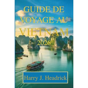 Headrick, Harry J. GUIDE DE VOYAGE AU VIETNAM 2026: Découvrez des trésors cachés et des merveilles locales Headrick, Harry J. GUIDE DE VOYAGE AU VIETNAM 2026: Découvrez des trésors cachés et des merveilles locales