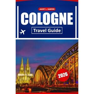 HARPER, JANET L. Cologne Travel Guide 2026: Discover Historic Landmarks, Top Attractions, Local Cuisine, and Must-See Experiences in Western Germany HARPER, JANET L. Cologne Travel Guide 2026: Discover Historic Landmarks, Top Attractions, Local Cuisine, and Must-See Experiences in Western Germany