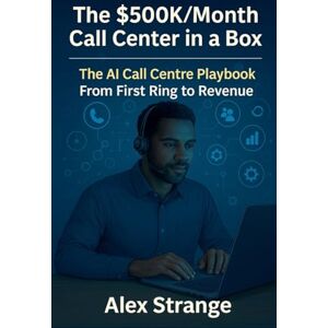 Strange, Alex The Hybrid Call Center OS AI Call-Center Growth Blueprint From First Ring to Revenue Strange, Alex The Hybrid Call Center OS AI Call-Center Growth Blueprint From First Ring to Revenue