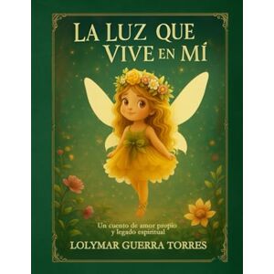 Guerra Torres, Lolymar LA LUZ QUE VIVE EN MÍ: Acompaña a Mía, la pequeña hada, en una historia de amor propio, magia y legado Guerra Torres, Lolymar LA LUZ QUE VIVE EN MÍ: Acompaña a Mía, la pequeña hada, en una historia de amor propio, magia y legado