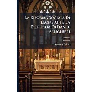 Poletto, Giacomo La Riforma Sociale Di Leone XIII E La Dottrina Di Dante Allighieri Poletto, Giacomo La Riforma Sociale Di Leone XIII E La Dottrina Di Dante Allighieri