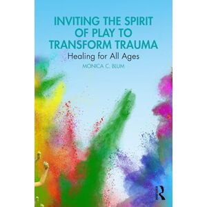 Blum, Monica C. Inviting the Spirit of Play to Transform Trauma: Healing for All Ages Blum, Monica C. Inviting the Spirit of Play to Transform Trauma: Healing for All Ages