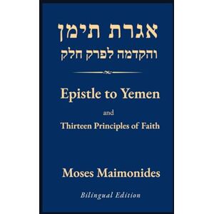 Maimonides, Moses Epistle to Yemen and The Thirteen Principles of Faith: Hebrew-English Bilingual Edition with Translation and Annotations Maimonides, Moses Epistle to Yemen and The Thirteen Principles of Faith: Hebrew-English Bilingual Edition with Translation and Annotations